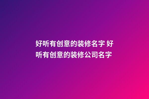 好听有创意的装修名字 好听有创意的装修公司名字